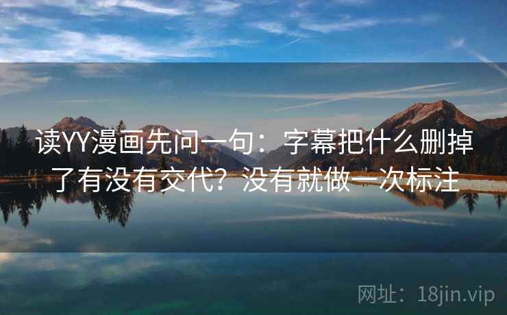 读YY漫画先问一句：字幕把什么删掉了有没有交代？没有就做一次标注