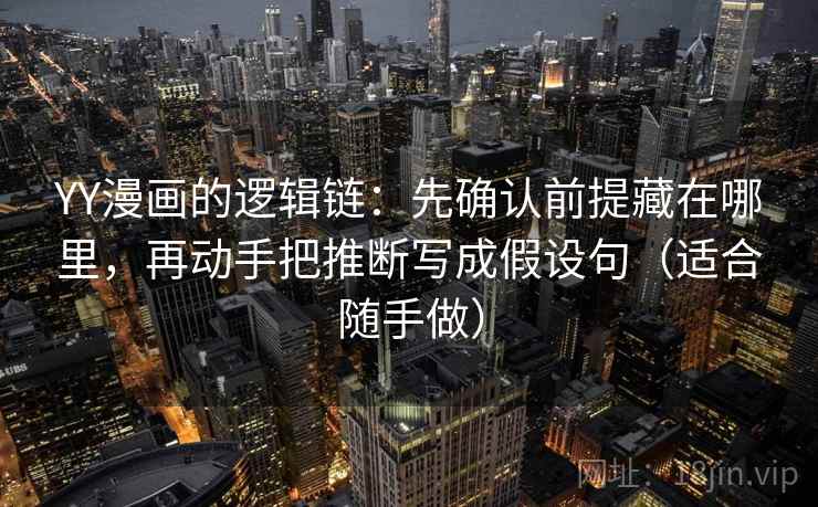 YY漫画的逻辑链：先确认前提藏在哪里，再动手把推断写成假设句（适合随手做）