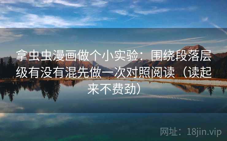 拿虫虫漫画做个小实验：围绕段落层级有没有混先做一次对照阅读（读起来不费劲）