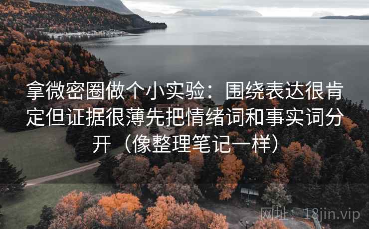 拿微密圈做个小实验：围绕表达很肯定但证据很薄先把情绪词和事实词分开（像整理笔记一样）