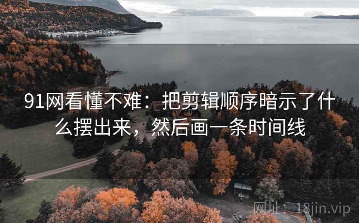 91网看懂不难:把剪辑顺序暗示了什么摆出来,然后画一条时间线 91网看懂不难:把剪辑顺序暗示了什么摆出来,然后画一条时间线