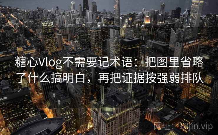 糖心Vlog不需要记术语:把图里省略了什么搞明白,再把证据按强弱排队 糖心Vlog不需要记术语:把图里省略了什么搞明白,再把证据按强弱排队