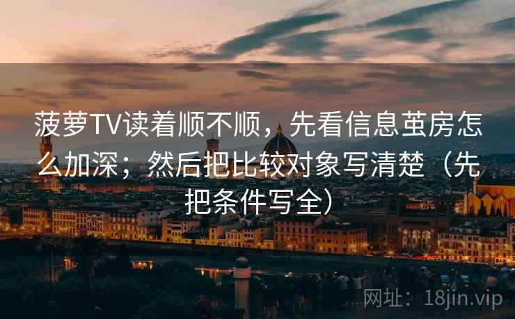 菠萝TV读着顺不顺,先看信息茧房怎么加深;然后把比较对象写清楚(先把条件写全) 菠萝TV读着顺不顺,先看信息茧房怎么加深;然后把比较对象写清楚(先把条件写全)
