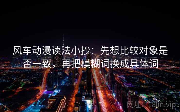 风车动漫读法小抄：先想比较对象是否一致，再把模糊词换成具体词