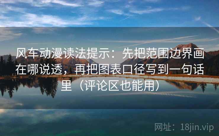风车动漫读法提示：先把范围边界画在哪说透，再把图表口径写到一句话里（评论区也能用）